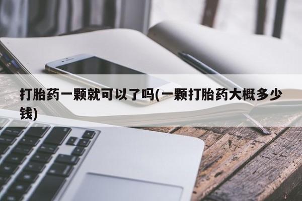 私下打胎药在线购买，打胎药一颗就可以了吗(一颗打胎药大概多少钱)