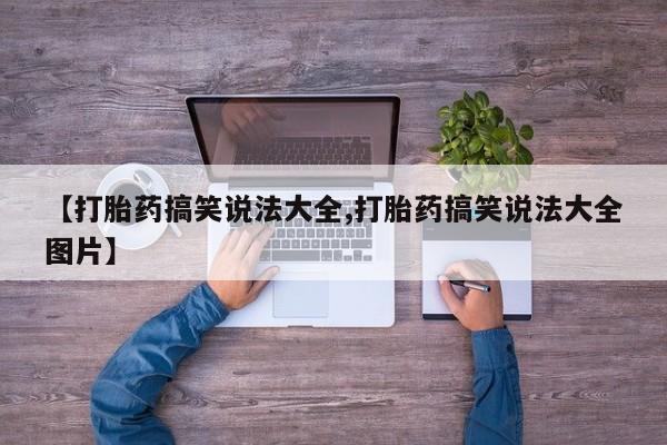 私下打胎药在线购买，【打胎药搞笑说法大全,打胎药搞笑说法大全图片】