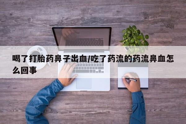 私下打胎药在线购买，喝了打胎药鼻子出血/吃了药流的药流鼻血怎么回事