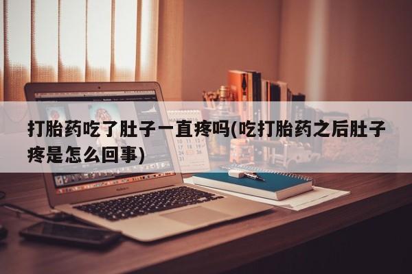 私下打胎药在线购买，打胎药吃了肚子一直疼吗(吃打胎药之后肚子疼是怎么回事)