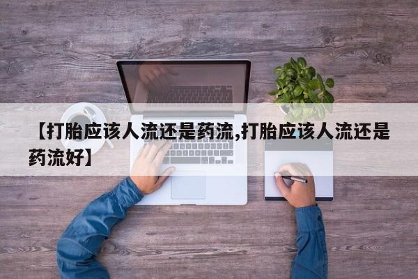 私下打胎药在线购买，【打胎应该人流还是药流,打胎应该人流还是药流好】