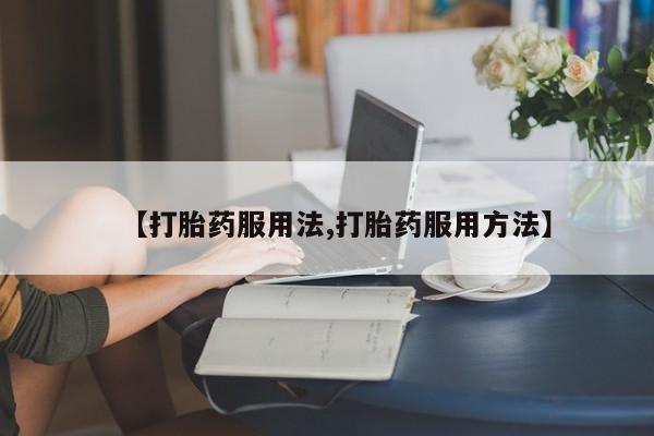 私下打胎药在线购买，【打胎药服用法,打胎药服用方法】