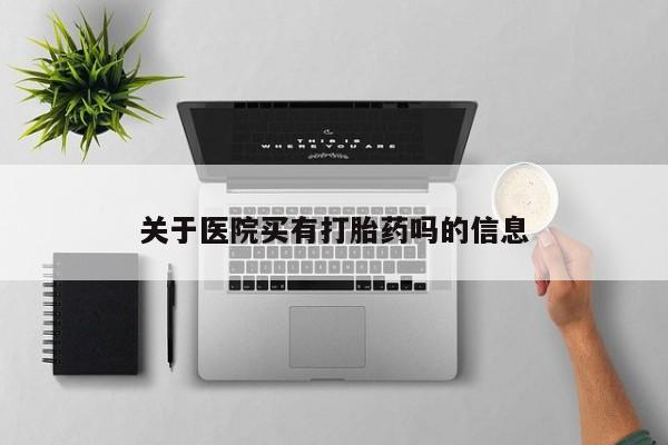 私下打胎药在线购买，关于医院买有打胎药吗的信息