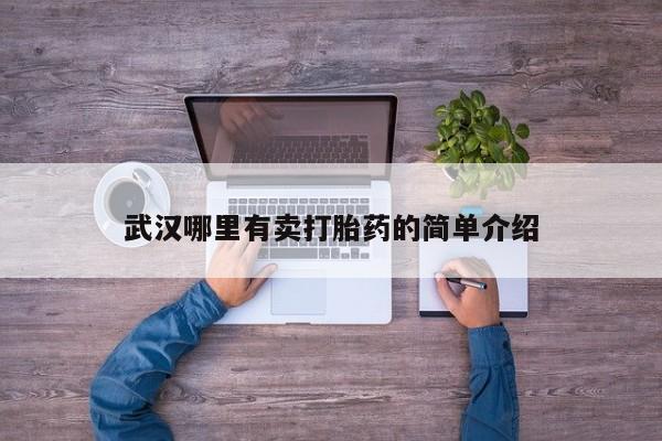 私下打胎药在线购买，武汉哪里有卖打胎药的简单介绍