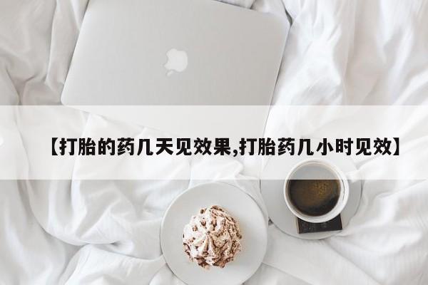 私下打胎药在线购买，【打胎的药几天见效果,打胎药几小时见效】