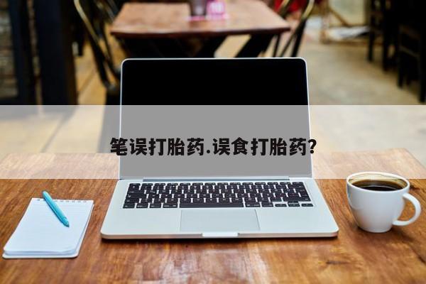 私下打胎药在线购买，笔误打胎药.误食打胎药？