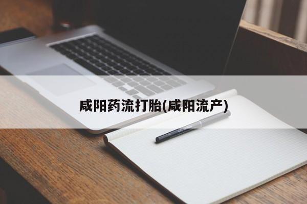 私下打胎药在线购买，咸阳药流打胎(咸阳流产)