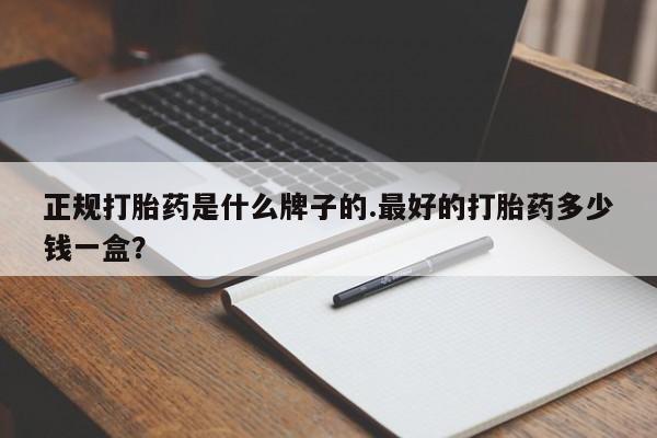 私下打胎药在线购买，正规打胎药是什么牌子的.最好的打胎药多少钱一盒？
