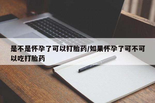 私下打胎药在线购买，是不是怀孕了可以打胎药/如果怀孕了可不可以吃打胎药
