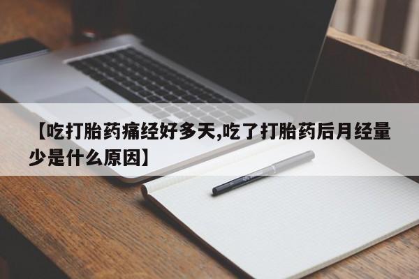 私下打胎药在线购买，【吃打胎药痛经好多天,吃了打胎药后月经量少是什么原因】