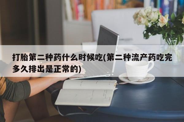 私下打胎药在线购买，打胎第二种药什么时候吃(第二种流产药吃完多久排出是正常的)