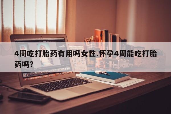 私下打胎药在线购买，4周吃打胎药有用吗女性.怀孕4周能吃打胎药吗？