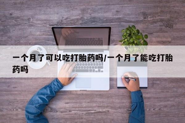 私下打胎药在线购买，一个月了可以吃打胎药吗/一个月了能吃打胎药吗