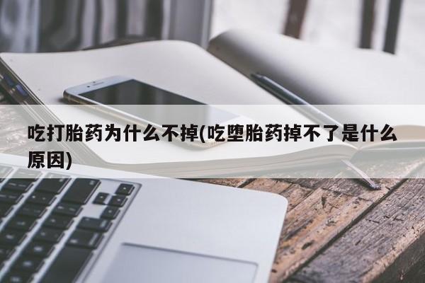 私下打胎药在线购买，吃打胎药为什么不掉(吃堕胎药掉不了是什么原因)