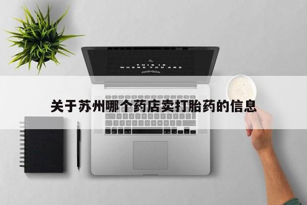 私下打胎药在线购买，关于苏州哪个药店卖打胎药的信息