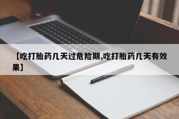 私下打胎药在线购买，【吃打胎药几天过危险期,吃打胎药几天有效果】