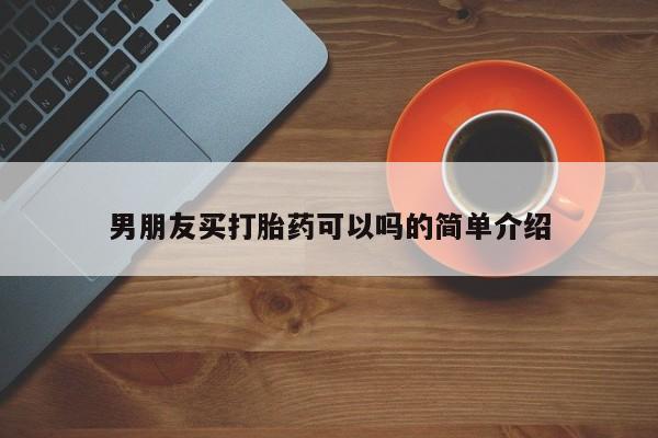 私下打胎药在线购买，男朋友买打胎药可以吗的简单介绍