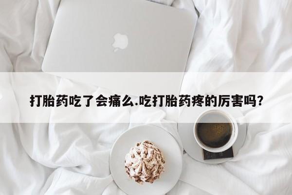 私下打胎药在线购买，打胎药吃了会痛么.吃打胎药疼的厉害吗？
