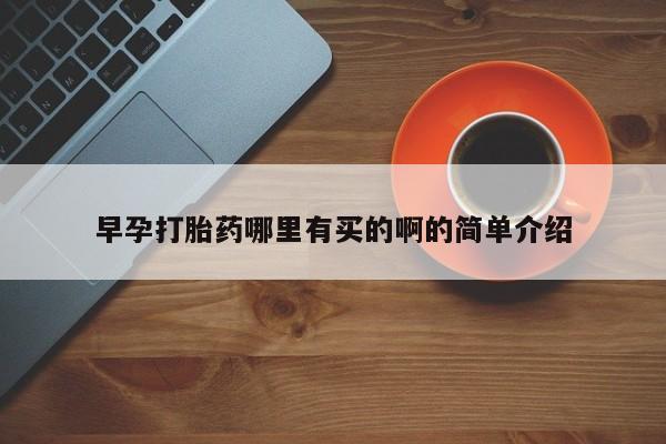 私下打胎药在线购买，早孕打胎药哪里有买的啊的简单介绍