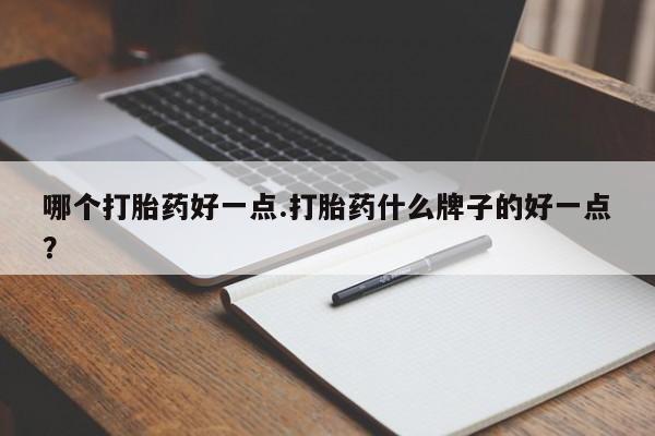 私下打胎药在线购买，哪个打胎药好一点.打胎药什么牌子的好一点？
