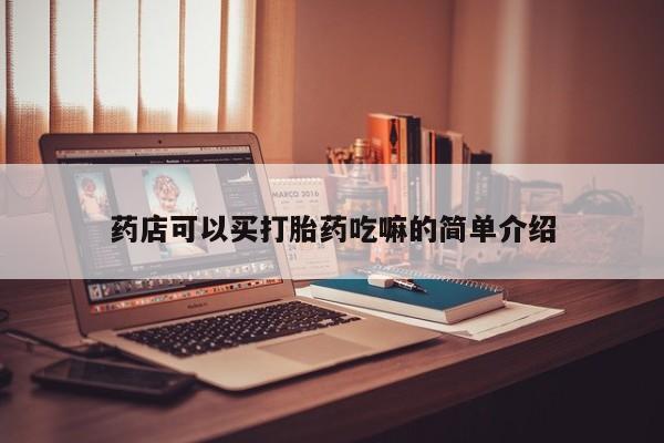 私下打胎药在线购买，药店可以买打胎药吃嘛的简单介绍