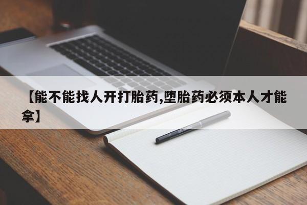 私下打胎药在线购买，【能不能找人开打胎药,堕胎药必须本人才能拿】