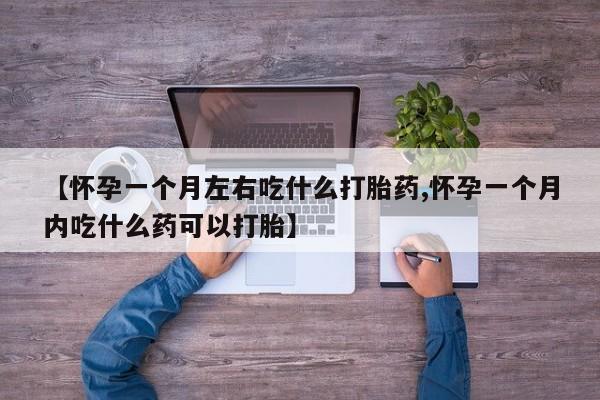 私下打胎药在线购买，【怀孕一个月左右吃什么打胎药,怀孕一个月内吃什么药可以打胎】