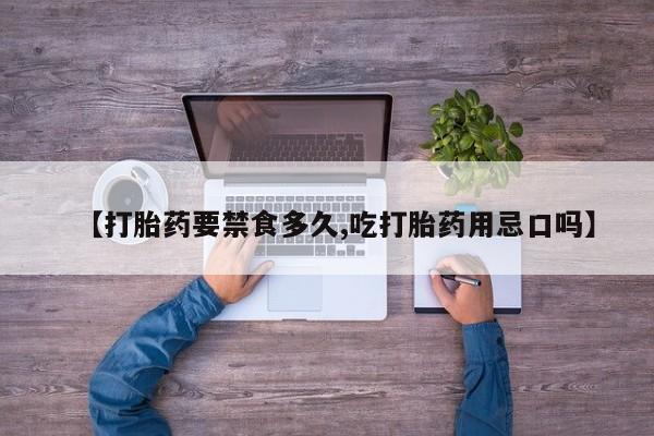 私下打胎药在线购买，【打胎药要禁食多久,吃打胎药用忌口吗】