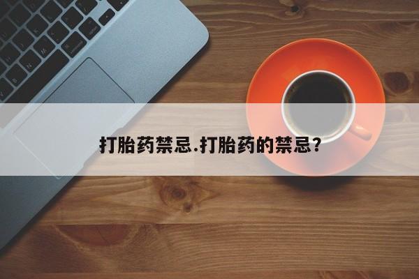 私下打胎药在线购买，打胎药禁忌.打胎药的禁忌？