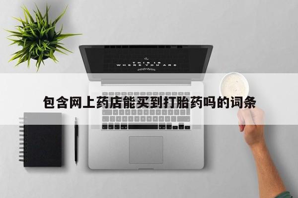 私下打胎药在线购买，包含网上药店能买到打胎药吗的词条