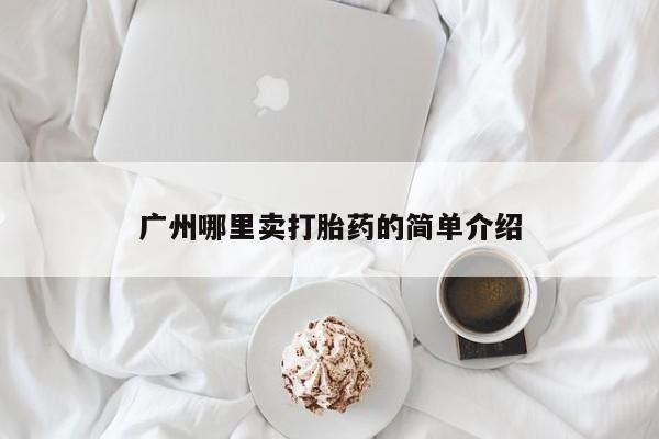私下打胎药在线购买,广州哪里卖打胎药的简单介绍