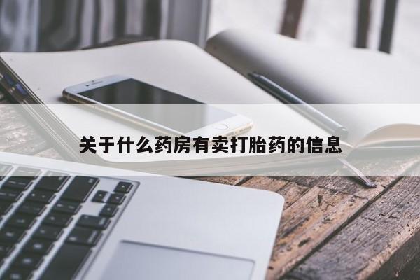 私下打胎药在线购买，关于什么药房有卖打胎药的信息
