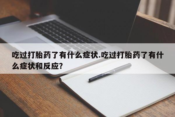 私下打胎药在线购买，吃过打胎药了有什么症状.吃过打胎药了有什么症状和反应？