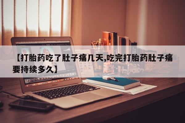 私下打胎药在线购买，【打胎药吃了肚子痛几天,吃完打胎药肚子痛要持续多久】