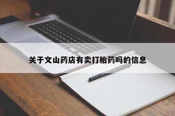 私下打胎药在线购买，关于文山药店有卖打胎药吗的信息
