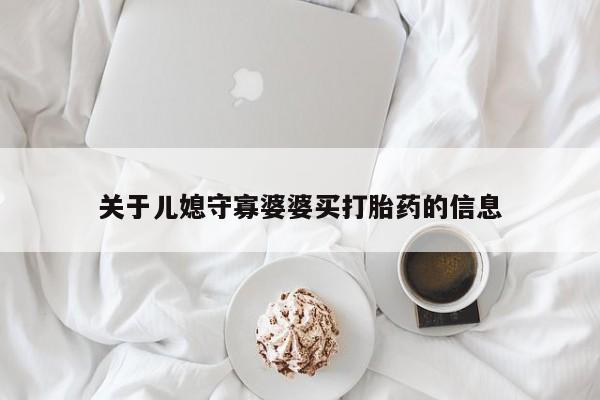 私下打胎药在线购买，关于儿媳守寡婆婆买打胎药的信息