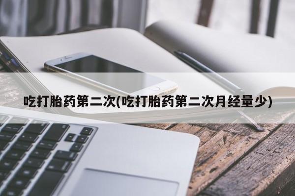 私下打胎药在线购买，吃打胎药第二次(吃打胎药第二次月经量少)