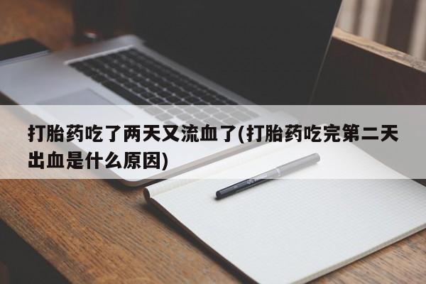 私下打胎药在线购买，打胎药吃了两天又流血了(打胎药吃完第二天出血是什么原因)
