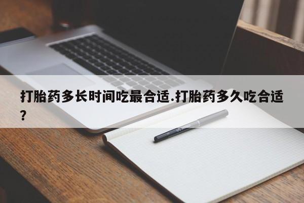 私下打胎药在线购买,打胎药多长时间吃最合适.打胎药多久吃合适?