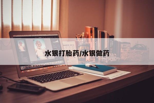 私下打胎药在线购买，水银打胎药/水银做药