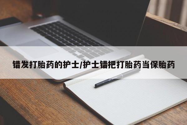 私下打胎药在线购买，错发打胎药的护士/护士错把打胎药当保胎药