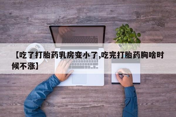 私下打胎药在线购买，【吃了打胎药乳房变小了,吃完打胎药胸啥时候不涨】