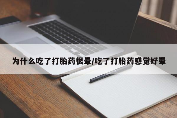 私下打胎药在线购买，为什么吃了打胎药很晕/吃了打胎药感觉好晕