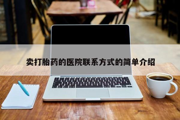 私下打胎药在线购买，卖打胎药的医院联系方式的简单介绍