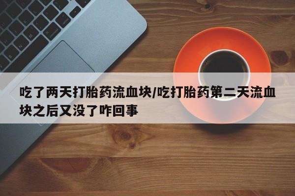 私下打胎药在线购买，吃了两天打胎药流血块/吃打胎药第二天流血块之后又没了咋回事