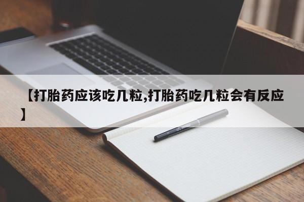 私下打胎药在线购买，【打胎药应该吃几粒,打胎药吃几粒会有反应】