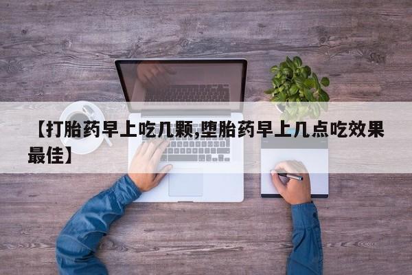 私下打胎药在线购买，【打胎药早上吃几颗,堕胎药早上几点吃效果最佳】