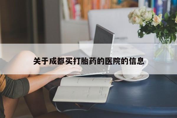 私下打胎药在线购买，关于成都买打胎药的医院的信息