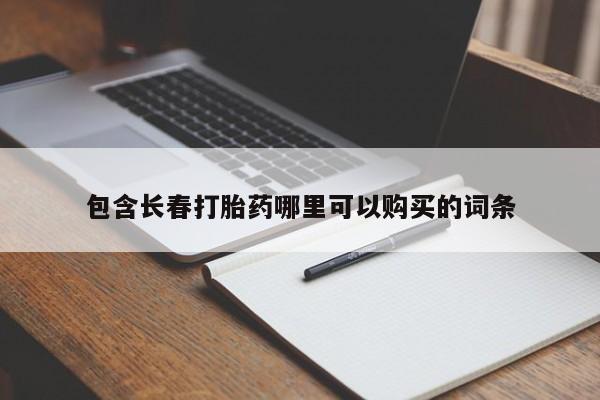 私下打胎药在线购买，包含长春打胎药哪里可以购买的词条
