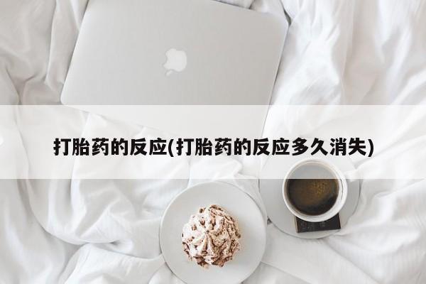 私下打胎药在线购买，打胎药的反应(打胎药的反应多久消失)